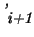 $\raisebox{.6ex} {\em '}\raisebox{-.6ex} {\em i+1}$