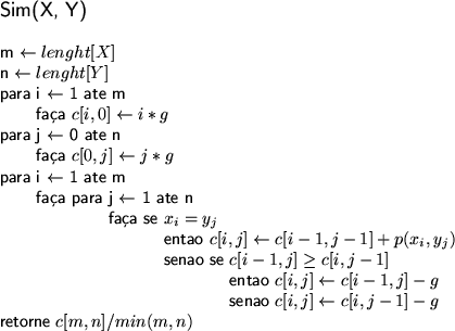 \begin{figure}
\centering \textsf{
\begin{tabbing}
\large Sim(X, Y) \\
\\
...
...ow c[i, j-1] - g$\ \\
retorne $c[m, n]/min(m, n)$ \end{tabbing}}
\end{figure}