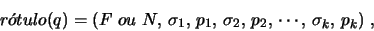\begin{displaymath}
r\acute{o}tulo(q)=(F\ ou\ N,\,\sigma_1,\, p_1,\,\sigma_2,\, p_2,\,
\cdots,\,\sigma_k,\,p_k)\ ,
\end{displaymath}