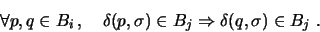 \begin{displaymath}
\forall p, q \in B_i\,, \quad
\delta(p,\sigma) \in B_j \Rightarrow \delta(q,\sigma) \in B_j \ .
\end{displaymath}