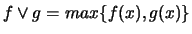 $f \vee g = max \{f(x), g(x)\}$