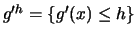 $g'^h = \{g'(x) \leq h \}$