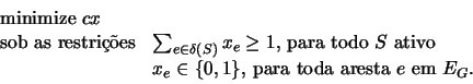 \begin{displaymath}
\begin{array}{ll}
\textrm{minimize $cx$} \\
\textrm{sob as...
...0, 1\} \textrm{, para toda aresta $e$\ em $E_{G}$.}
\end{array}\end{displaymath}