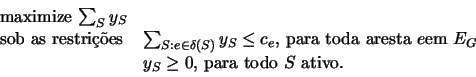 \begin{displaymath}
\begin{array}{ll}
\textrm{maximize $\sum_{S} y_{S}$} \\
\t...
...\\
& y_{S} \ge 0 \textrm{, para todo $S$\ ativo.}
\end{array}\end{displaymath}
