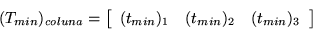 \begin{displaymath}
(T_{min})_{coluna} = \left[
\begin{array}{cc cc}
(t_{min})_{1} & (t_{min})_{2} & (t_{min})_{3} \\
\end{array}\right]\end{displaymath}