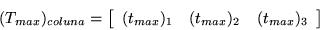 \begin{displaymath}
(T_{max})_{coluna} = \left[
\begin{array}{cc cc}
(t_{max})_{1} & (t_{max})_{2} & (t_{max})_{3} \\
\end{array}\right]\end{displaymath}
