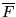 $ \overline{F}$
