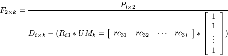 \begin{displaymath}
F_{2 \times k} = \frac{P_{i \times 2}}{D_{i \times k}-(R_{i3...
...y}{cc cc}
1 \\
1 \\
\vdots \\
1 \\
\end{array}\right])}\end{displaymath}