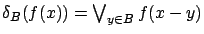 $\delta _{B} (f (x)) = \bigvee _{y \in B} f(x - y)$