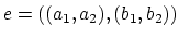 $e = ((a_1, a_2), (b_1, b_2))$