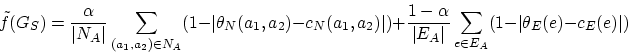 \begin{displaymath}\tilde{f}(G_S) = \frac{\alpha}{\vert N_A\vert} \sum_{(a_1, a_...
...\vert}
\sum_{e \in E_A} (1 - \vert\theta_E (e) - c_E (e)\vert)
\end{displaymath}