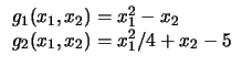 $
\begin{array}{l}
g_1 (x_1, x_2) = x_1^2 - x_2\\
g_2 (x_1, x_2) = x_1^2 / 4 + x_2 - 5\\
\end{array}$