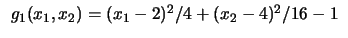 $
\begin{array}{l}
g_1 (x_1, x_2) = ( x_1 - 2 )^2 / 4 + ( x_2 - 4 )^2 / 16 - 1\\
\end{array}$