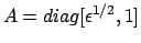 $ A=diag[\epsilon^{1/2} , 1]$