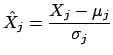 $\displaystyle \hat{X}_j = \frac{X_j - \mu_j}{\sigma_j}$