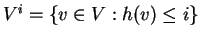 $V^i = \{ v \in V : h(v) \leq i \}$