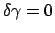 $ \delta\gamma = 0$