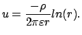 $\displaystyle u = \displaystyle\frac{-\rho}{2 \pi \varepsilon r} ln(r).
$