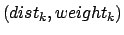 $ (dist_k, weight_k)$